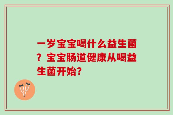 一岁宝宝喝什么益生菌？宝宝肠道健康从喝益生菌开始？