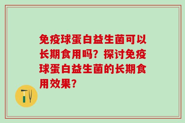 球蛋白益生菌可以长期食用吗?探讨球蛋白益生菌的长期食用效果? 球蛋白益生菌可以长期食用吗?探讨球蛋白益生菌的长期食用效果?