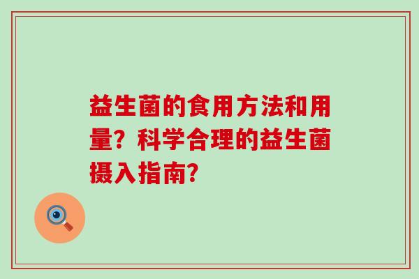 益生菌的食用方法和用量？科学合理的益生菌摄入指南？