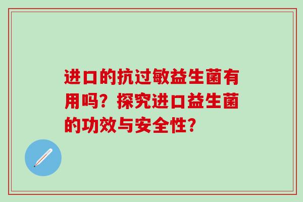 进口的抗过敏益生菌有用吗？探究进口益生菌的功效与安全性？