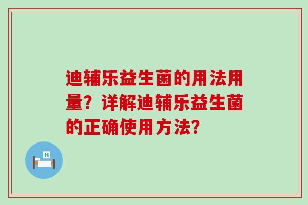 迪辅乐益生菌的用法用量？详解迪辅乐益生菌的正确使用方法？