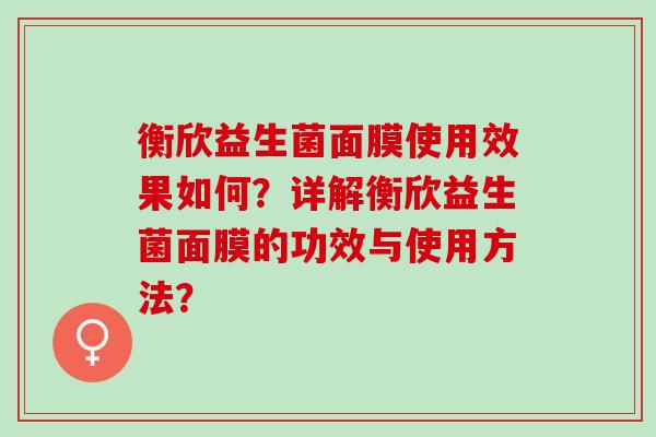 衡欣益生菌面膜使用效果如何？详解衡欣益生菌面膜的功效与使用方法？