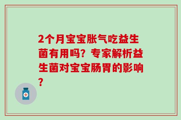 2个月宝宝吃益生菌有用吗?专家解析益生菌对宝宝肠胃的影响? 2个月宝宝吃益生菌有用吗?专家解析益生菌对宝宝肠胃的影响?