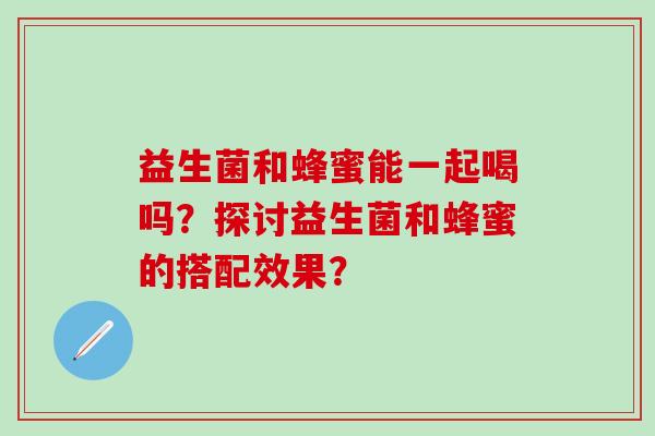 益生菌和蜂蜜能一起喝吗？探讨益生菌和蜂蜜的搭配效果？