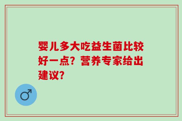 婴儿多大吃益生菌比较好一点？营养专家给出建议？