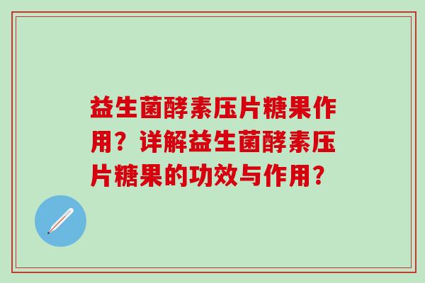 益生菌酵素压片糖果作用？详解益生菌酵素压片糖果的功效与作用？