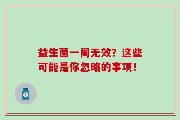 益生菌一周无效?这些可能是你忽略的事项! 益生菌一周无效?这些可能是你忽略的事项!