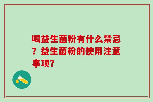 喝益生菌粉有什么禁忌？益生菌粉的使用注意事项？