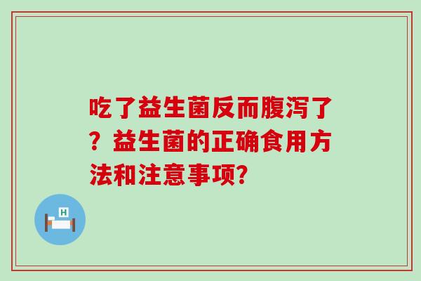 吃了益生菌反而了？益生菌的正确食用方法和注意事项？