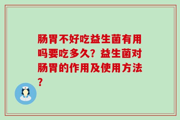 肠胃不好吃益生菌有用吗要吃多久？益生菌对肠胃的作用及使用方法？