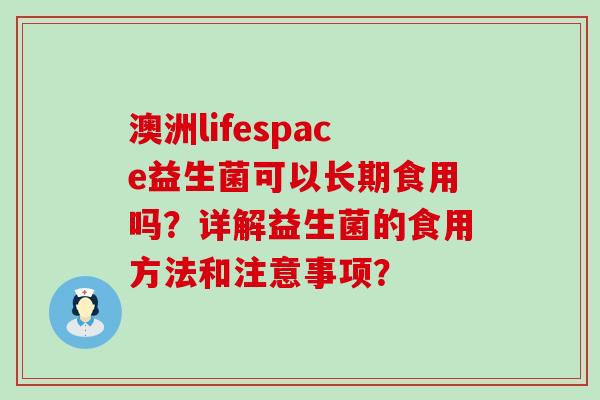 澳洲lifespace益生菌可以长期食用吗？详解益生菌的食用方法和注意事项？