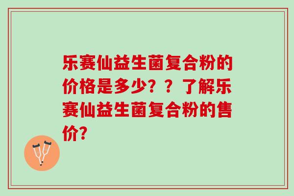 乐赛仙益生菌复合粉的价格是多少？？了解乐赛仙益生菌复合粉的售价？