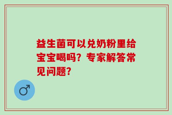 益生菌可以兑奶粉里给宝宝喝吗？专家解答常见问题？