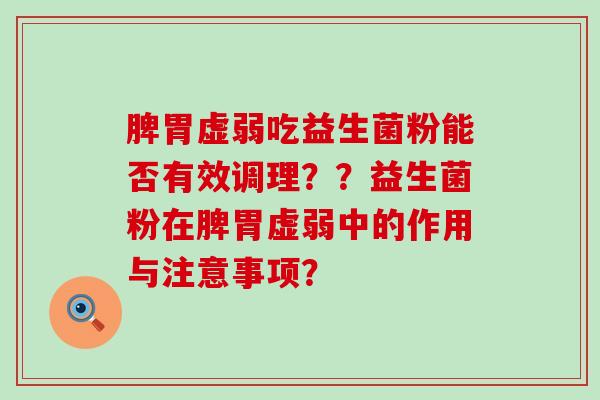 脾胃虚弱吃益生菌粉能否有效调理？？益生菌粉在脾胃虚弱中的作用与注意事项？