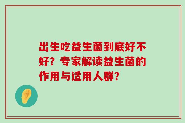 出生吃益生菌到底好不好？专家解读益生菌的作用与适用人群？