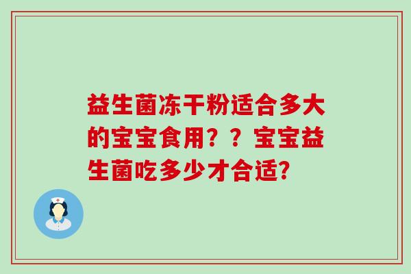 益生菌冻干粉适合多大的宝宝食用？？宝宝益生菌吃多少才合适？
