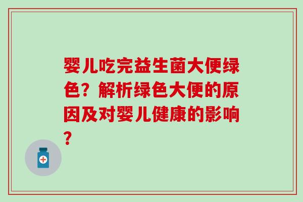 婴儿吃完益生菌大便绿色？解析绿色大便的原因及对婴儿健康的影响？