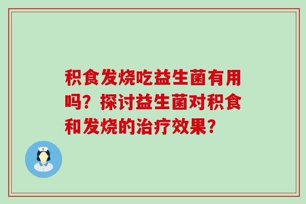 积食发烧吃益生菌有用吗？探讨益生菌对积食和发烧的效果？