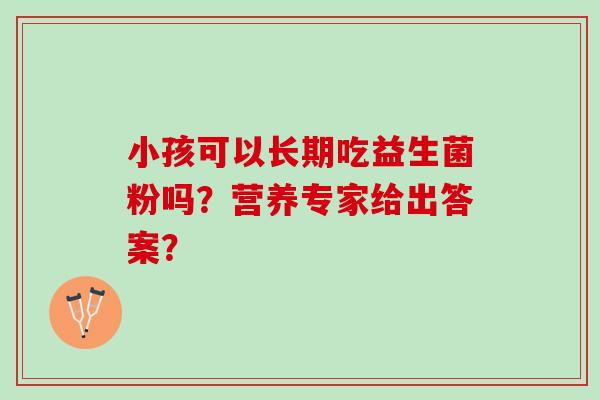 小孩可以长期吃益生菌粉吗？营养专家给出答案？