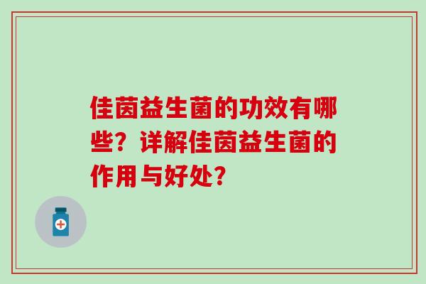 佳茵益生菌的功效有哪些?详解佳茵益生菌的作用与好处? 佳茵益生菌的功效有哪些?详解佳茵益生菌的作用与好处?