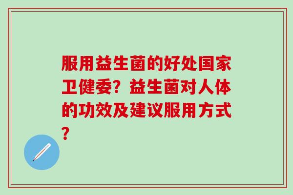 服用益生菌的好处国家卫健委？益生菌对人体的功效及建议服用方式？