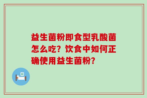 益生菌粉即食型乳酸菌怎么吃？饮食中如何正确使用益生菌粉？