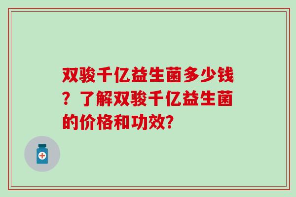双骏千亿益生菌多少钱？了解双骏千亿益生菌的价格和功效？