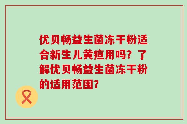 优贝畅益生菌冻干粉适合新生儿黄疸用吗？了解优贝畅益生菌冻干粉的适用范围？