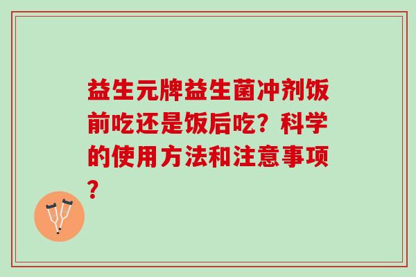 益生元牌益生菌冲剂饭前吃还是饭后吃？科学的使用方法和注意事项？