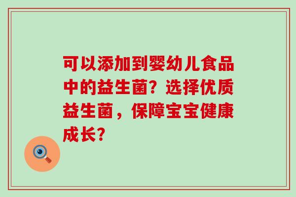 可以添加到婴幼儿食品中的益生菌？选择优质益生菌，保障宝宝健康成长？