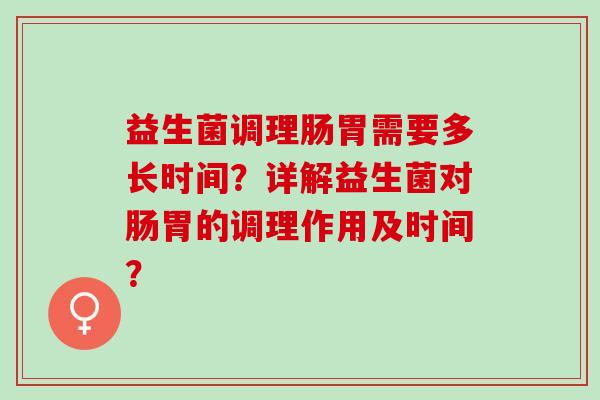 益生菌调理肠胃需要多长时间？详解益生菌对肠胃的调理作用及时间？