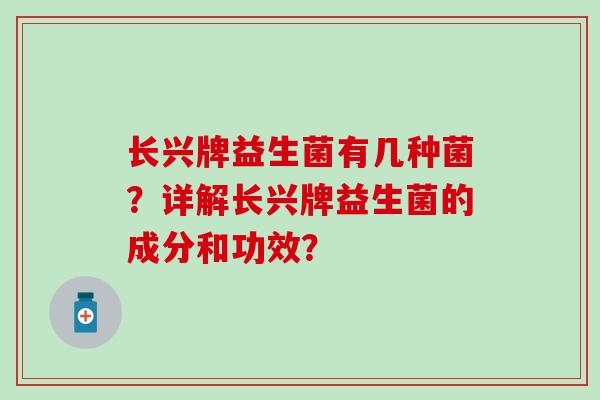 长兴牌益生菌有几种菌？详解长兴牌益生菌的成分和功效？