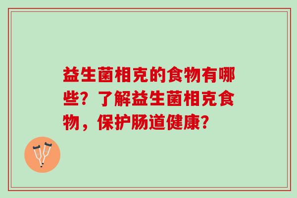 益生菌相克的食物有哪些？了解益生菌相克食物，保护肠道健康？