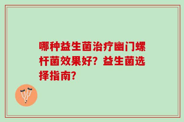 哪种益生菌幽门螺杆菌效果好?益生菌选择指南? 哪种益生菌幽门螺杆菌效果好?益生菌选择指南?