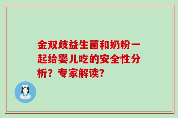 金双歧益生菌和奶粉一起给婴儿吃的安全性分析?专家解读? 金双歧益生菌和奶粉一起给婴儿吃的安全性分析?专家解读?