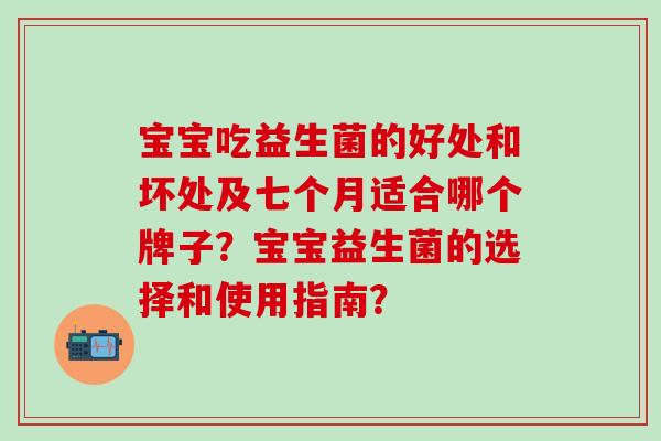 宝宝吃益生菌的好处和坏处及七个月适合哪个牌子？宝宝益生菌的选择和使用指南？