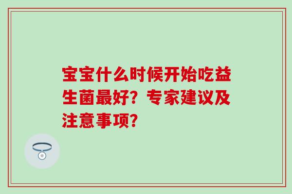 宝宝什么时候开始吃益生菌好？专家建议及注意事项？