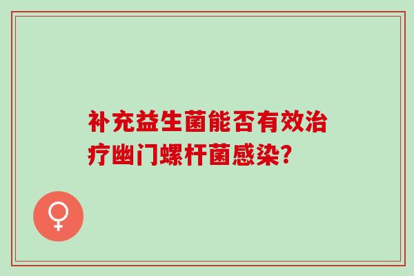 补充益生菌能否有效治疗幽门螺杆菌感染？