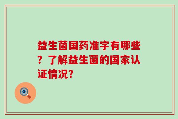 益生菌国药准字有哪些？了解益生菌的国家认证情况？