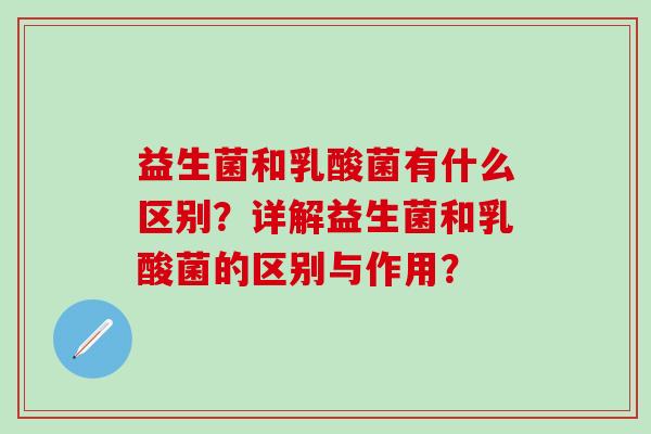 益生菌和乳酸菌有什么区别？详解益生菌和乳酸菌的区别与作用？