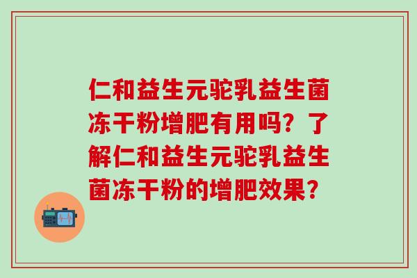 仁和益生元驼乳益生菌冻干粉增肥有用吗？了解仁和益生元驼乳益生菌冻干粉的增肥效果？