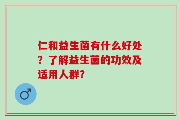 仁和益生菌有什么好处？了解益生菌的功效及适用人群？
