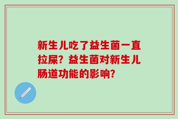 新生儿吃了益生菌一直拉屎？益生菌对新生儿肠道功能的影响？