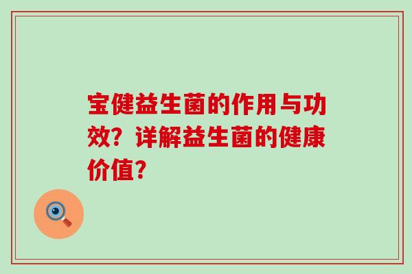 宝健益生菌的作用与功效？详解益生菌的健康价值？