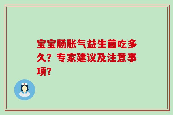 宝宝肠胀气益生菌吃多久？专家建议及注意事项？