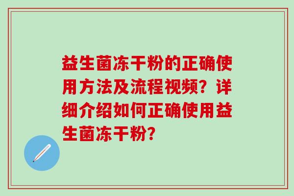 益生菌冻干粉的正确使用方法及流程视频?详细介绍如何正确使用益生菌冻干粉? 益生菌冻干粉的正确使用方法及流程视频?详细介绍如何正确使用益生菌冻干粉?