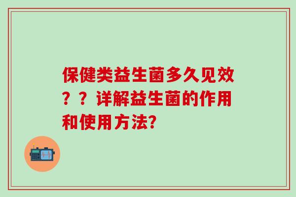 保健类益生菌多久见效？？详解益生菌的作用和使用方法？
