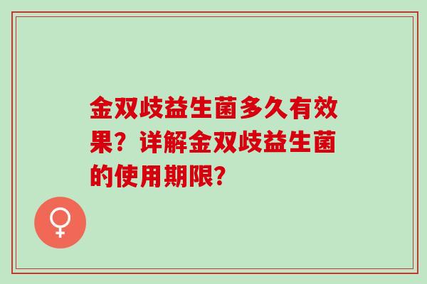 金双歧益生菌多久有效果？详解金双歧益生菌的使用期限？