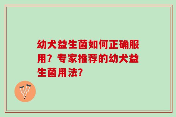 幼犬益生菌如何正确服用？专家推荐的幼犬益生菌用法？