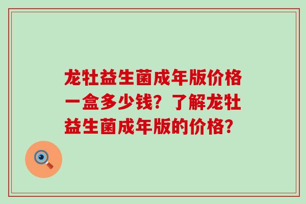 龙牡益生菌成年版价格一盒多少钱？了解龙牡益生菌成年版的价格？